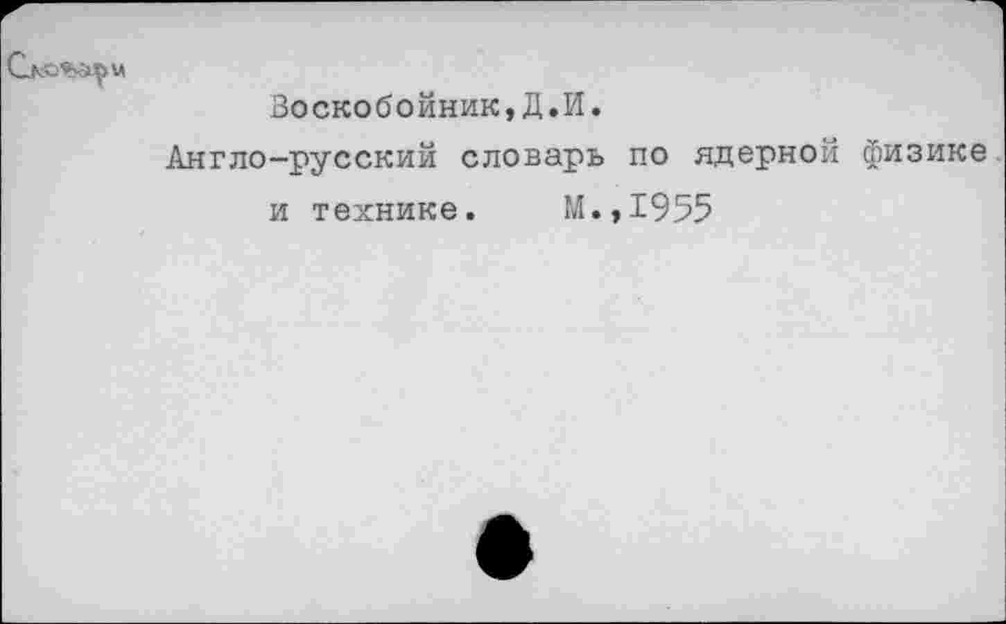 ﻿Воскобойник,Д.И.
Англо-русский словарь по ядерной физике и технике. М.,1955